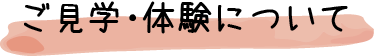 ご見学・体験について