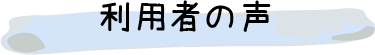 利用者の声