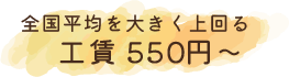 全国平均を大きく上回る工賃　550円~