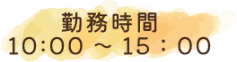 勤務時間10:00~15:00